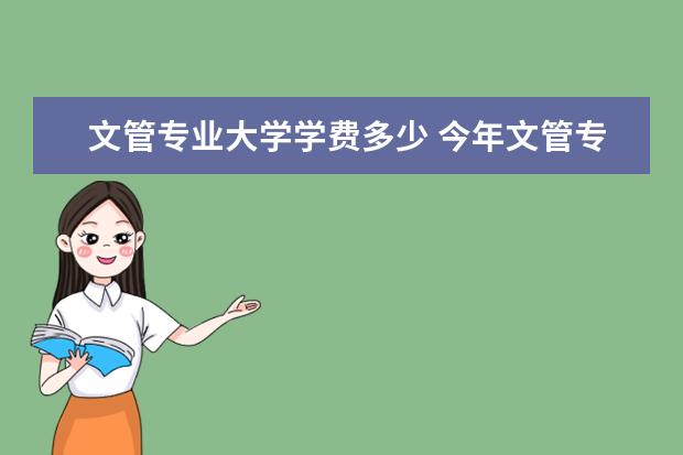 文管专业大学学费多少 今年文管专业的大学有哪些?分数线都是多少? - 百度...