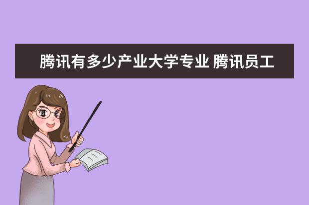 腾讯有多少产业大学专业 腾讯员工来自哪些大学?