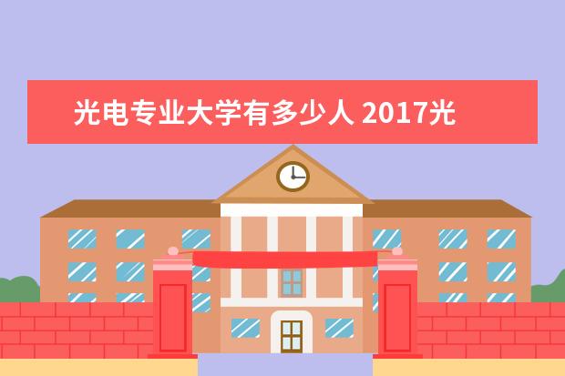 光电专业大学有多少人 2017光电信息科学与工程系招收有多少女生