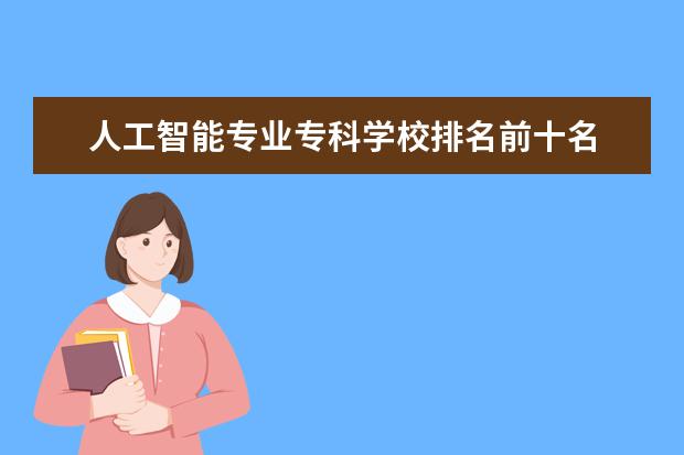 人工智能专业专科学校排名前十名 人工智能专业学校排名
