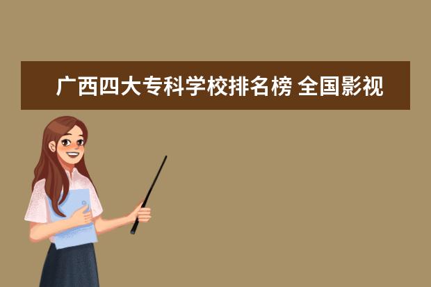 广西四大专科学校排名榜 全国影视表演学院排行榜