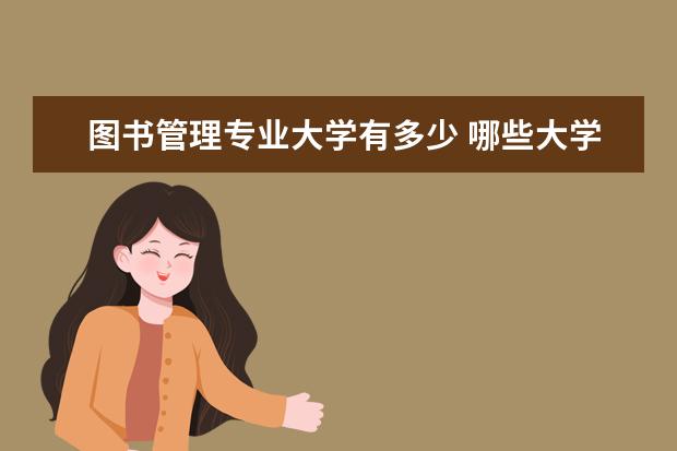 图书管理专业大学有多少 哪些大学有图书馆学专业的研究生?在什么水平上?需要...