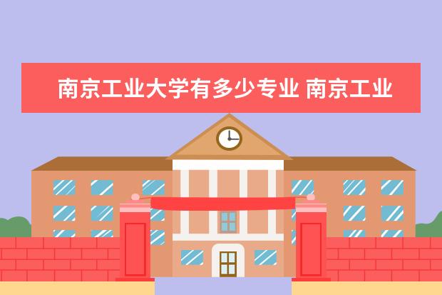 南京工业大学有多少专业 南京工业大学有哪些专业
