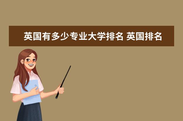 英国有多少专业大学排名 英国排名前二十的大学都有哪些?他们的王牌专业都是...