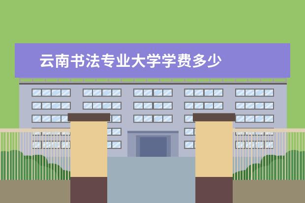 云南书法专业大学学费多少 
  云南师范大学书法学专业专业介绍