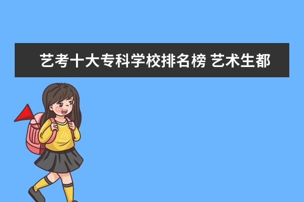 艺考十大专科学校排名榜 艺术生都能报考哪些大学