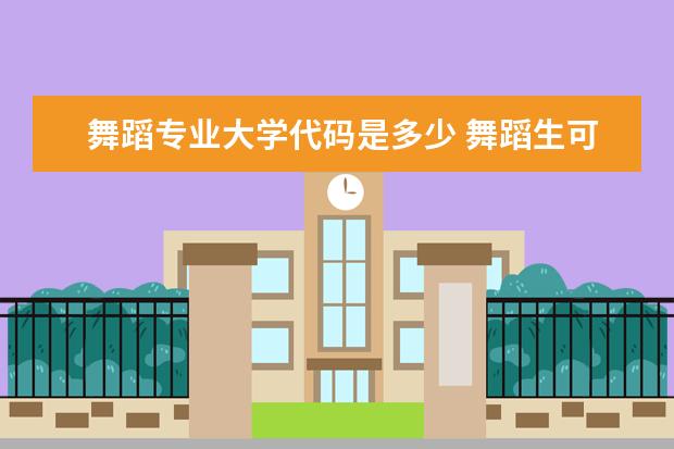 舞蹈专业大学代码是多少 舞蹈生可以考什么大学