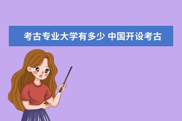 考古专业大学有多少 中国开设考古学专业的大学共有多少所