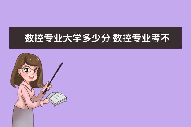 数控专业大学多少分 数控专业考不考大学?