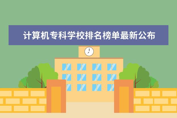 计算机专科学校排名榜单最新公布 计算机专科学校排名