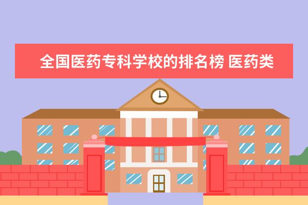全国医药专科学校的排名榜 医药类大专院校排名