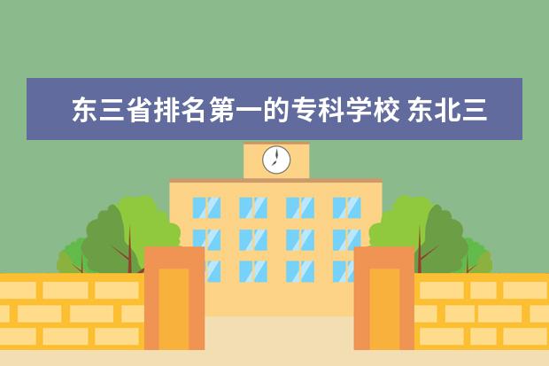 东三省排名第一的专科学校 东北三省有哪些大学比较不错?