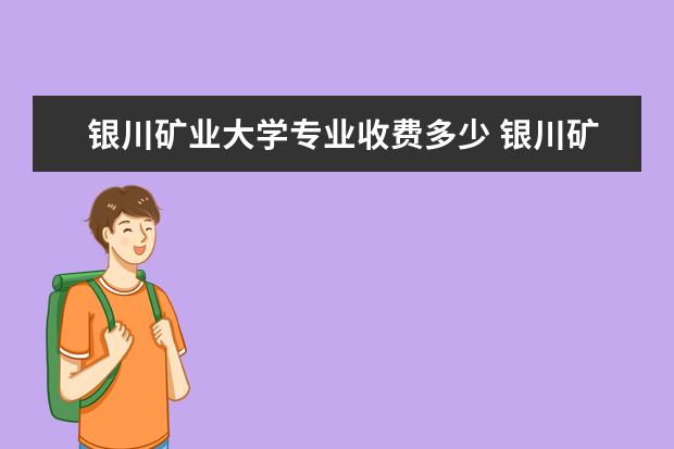 银川矿业大学专业收费多少 银川矿大一年学费是多少