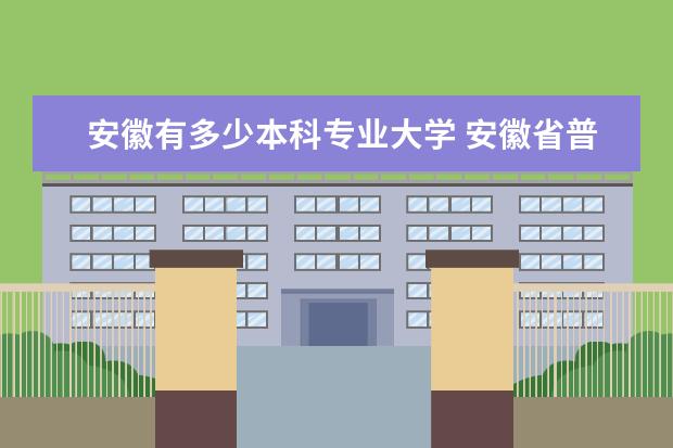 安徽有多少本科专业大学 安徽省普通高校中本科院校有多少所