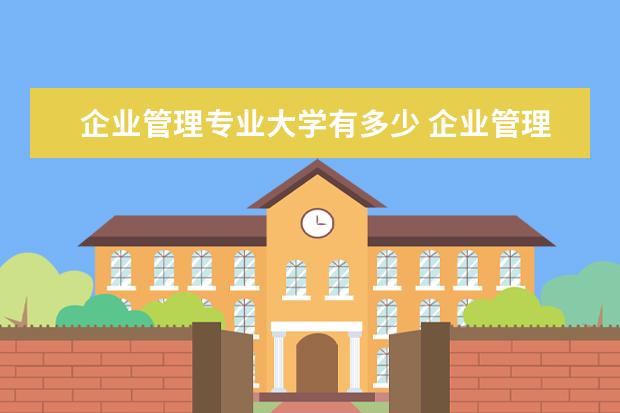 企业管理专业大学有多少 企业管理在职研究生,选哪所大学比较好?