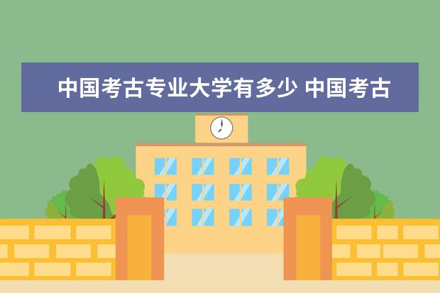 中国考古专业大学有多少 中国考古专业最好的几个大学