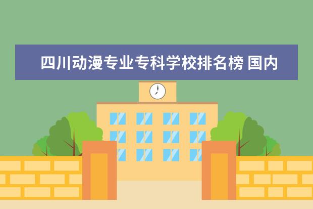 四川动漫专业专科学校排名榜 国内大学动漫专业排名?