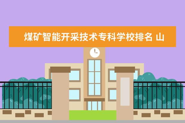 煤矿智能开采技术专科学校排名 山西工程职业学院煤矿智能开采技术能专升本吗 - 百...