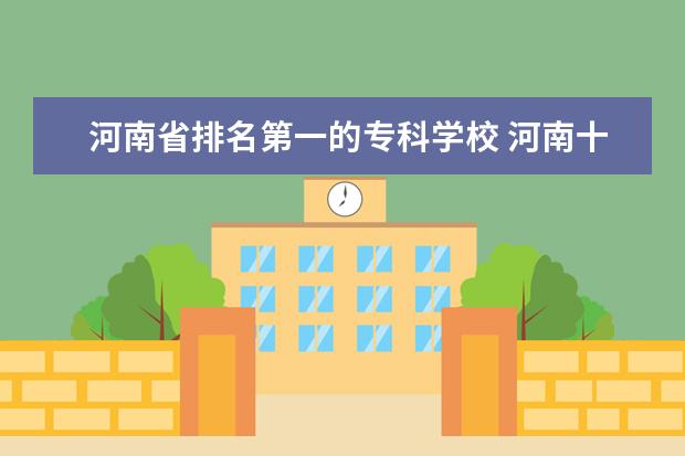 河南省排名第一的专科学校 河南十大最佳大专