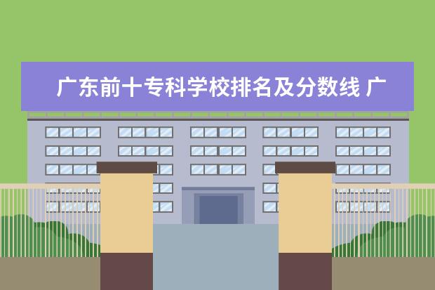 广东前十专科学校排名及分数线 广东省专科公办学校排名及分数线