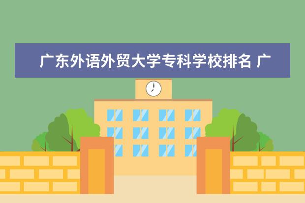 广东外语外贸大学专科学校排名 广东外语外贸大学排名
