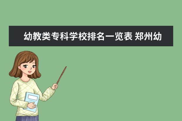 幼教类专科学校排名一览表 郑州幼儿师范高等专科学校毕业后有幼教证吗 - 百度...