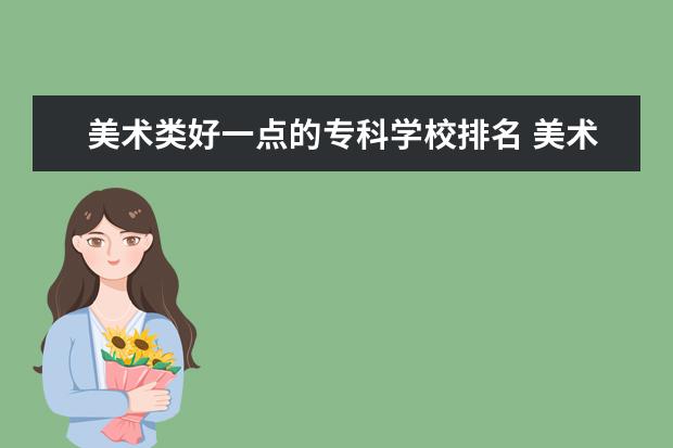 美术类好一点的专科学校排名 美术类专科学校排名