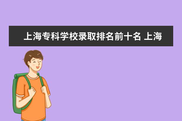 上海专科学校录取排名前十名 上海专科学校排名及分数线