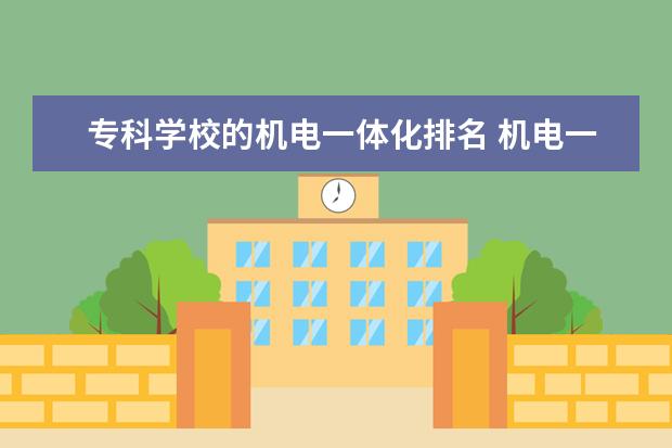 专科学校的机电一体化排名 机电一体化专业哪个专科学校的好