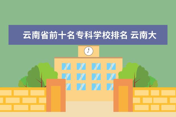 云南省前十名专科学校排名 云南大专排名前十