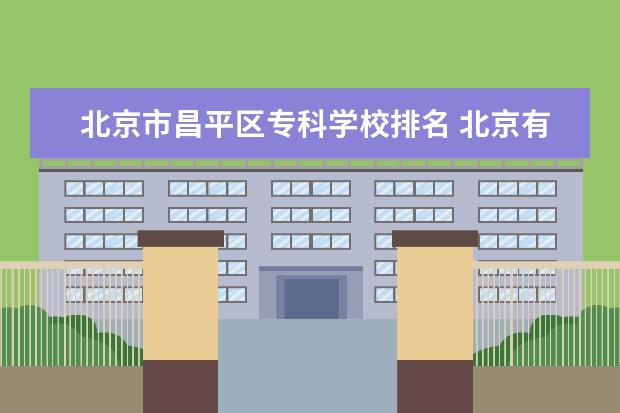 北京市昌平区专科学校排名 北京有哪些中专?