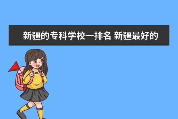 新疆的专科学校一排名 新疆最好的十大专科学校排名
