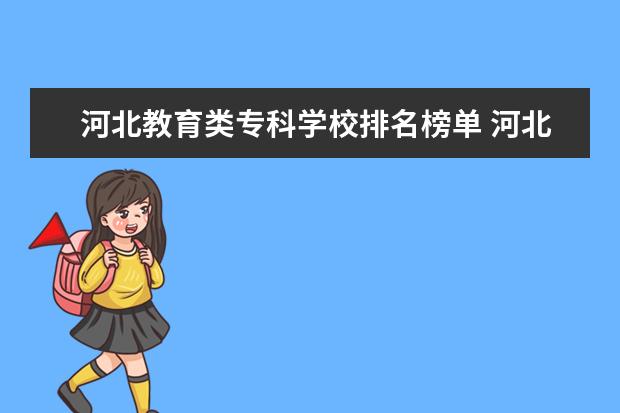 河北教育类专科学校排名榜单 河北最好的公办专科学校排名
