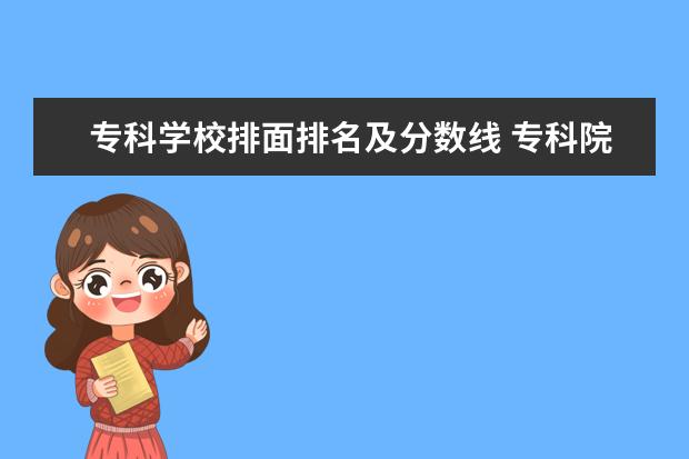 专科学校排面排名及分数线 专科院校排名及录取分数线
