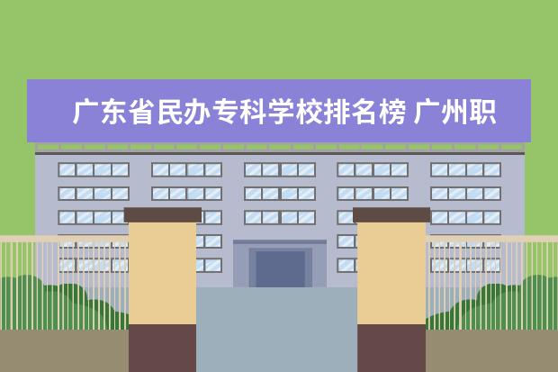 广东省民办专科学校排名榜 广州职校排名前十名学校有哪些?