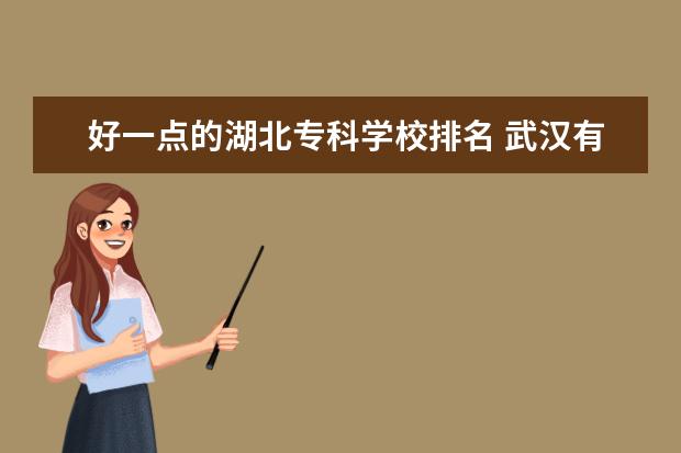 好一点的湖北专科学校排名 武汉有什么师范类学校(大专类) 最好是录取分数在300...
