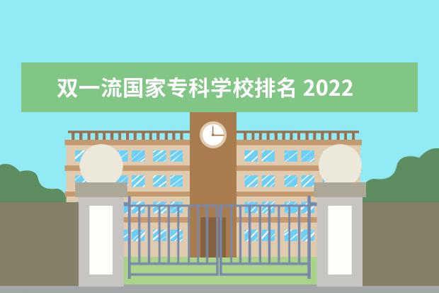 双一流国家专科学校排名 2022年专科双一流高职院校