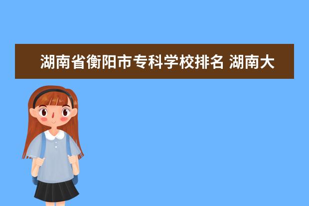 湖南省衡阳市专科学校排名 湖南大专学校排名