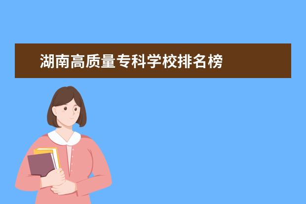 湖南高质量专科学校排名榜 
  院校专业：
  <br/>