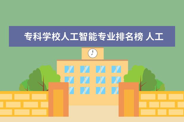 专科学校人工智能专业排名榜 人工智能专业学校排名