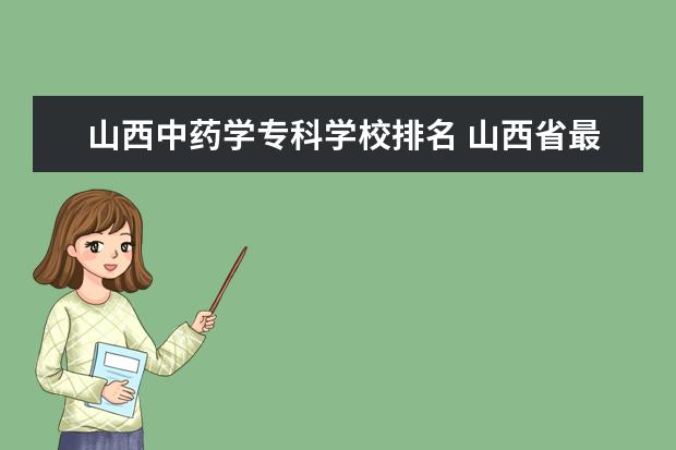 山西中药学专科学校排名 山西省最好的五所大学应该怎么挑选?为什么? - 百度...