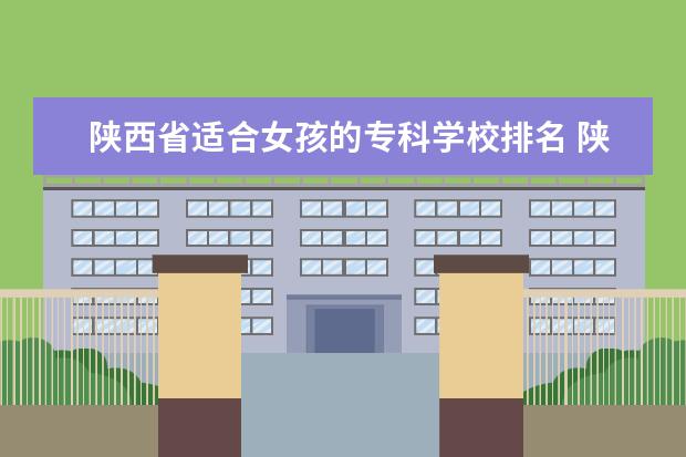 陕西省适合女孩的专科学校排名 陕西省专科学校排名榜