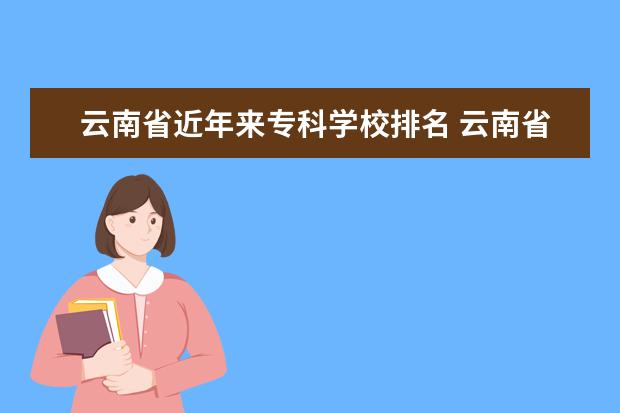 云南省近年来专科学校排名 云南省专科学校排名
