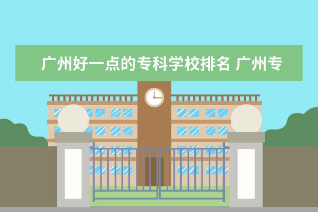 广州好一点的专科学校排名 广州专科学校排名公办