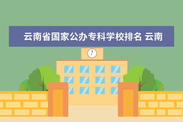 云南省国家公办专科学校排名 云南省专科公办学校排名表