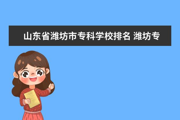 山东省潍坊市专科学校排名 潍坊专科学校排名