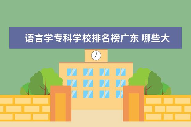 语言学专科学校排名榜广东 哪些大学的英语专业属于全国知名的?