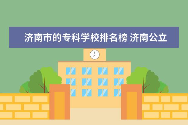 济南市的专科学校排名榜 济南公立职业学校排名