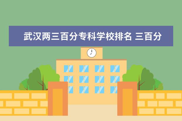武汉两三百分专科学校排名 三百分能上什么专科学校