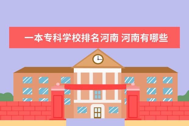 一本专科学校排名河南 河南有哪些好的专科学校?